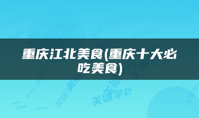 重庆江北美食(重庆十大必吃美食)