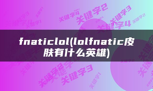 fnaticlol(lolfnatic皮肤有什么英雄)