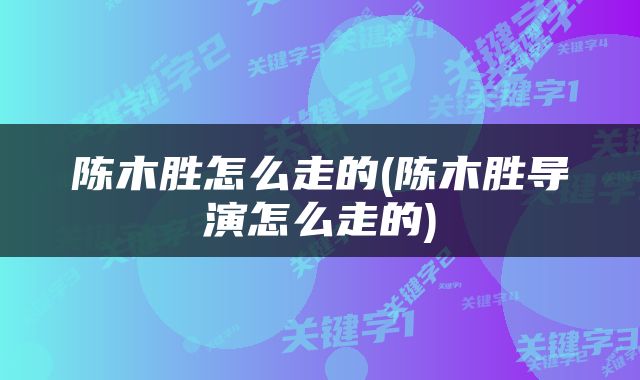 陈木胜怎么走的(陈木胜导演怎么走的)