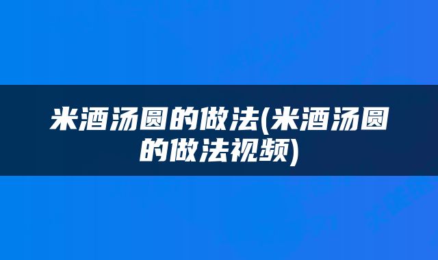 米酒汤圆的做法(米酒汤圆的做法视频)