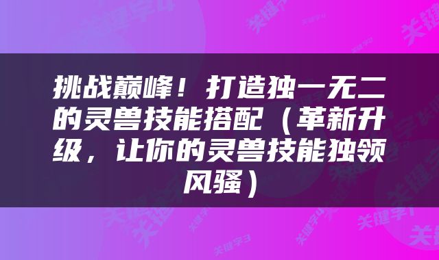 挑战巅峰！打造独一无二的灵兽技能搭配（革新升级，让你的灵兽技能独领风骚）