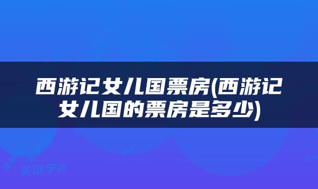 西游记女儿国票房(西游记女儿国的票房是多少)