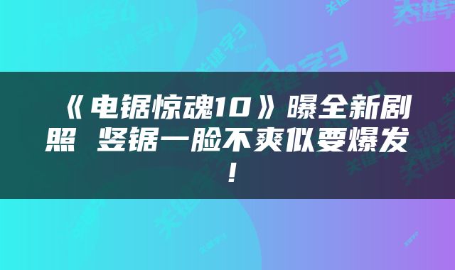 《电锯惊魂10》曝全新剧照 竖锯一脸不爽似要爆发！