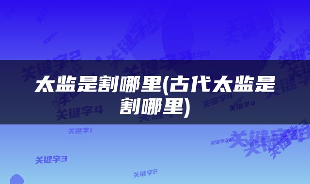 太监是割哪里(古代太监是割哪里)