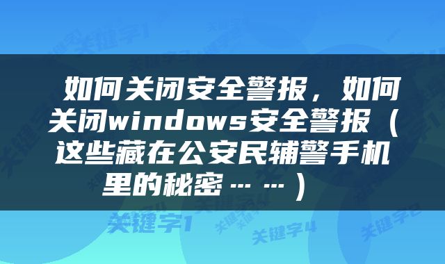  如何关闭安全警报，如何关闭windows安全警报（这些藏在公安民辅警手机里的秘密……） 