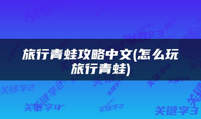 旅行青蛙攻略中文(怎么玩旅行青蛙)