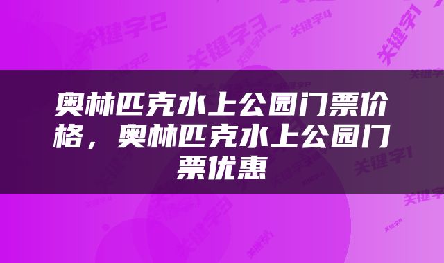 奥林匹克水上公园门票价格，奥林匹克水上公园门票优惠