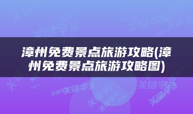漳州免费景点旅游攻略(漳州免费景点旅游攻略图)