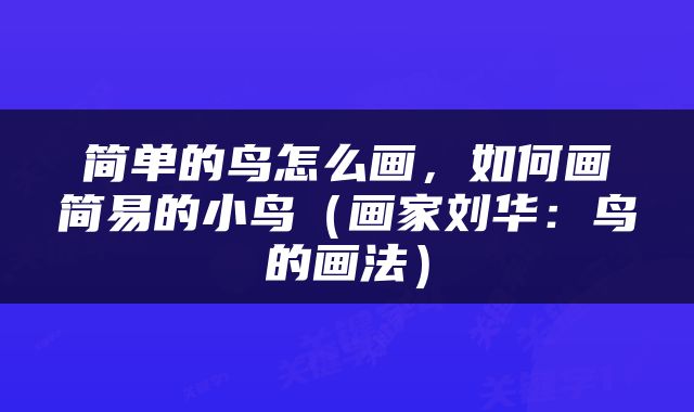 简单的鸟怎么画，如何画简易的小鸟（画家刘华：鸟的画法）