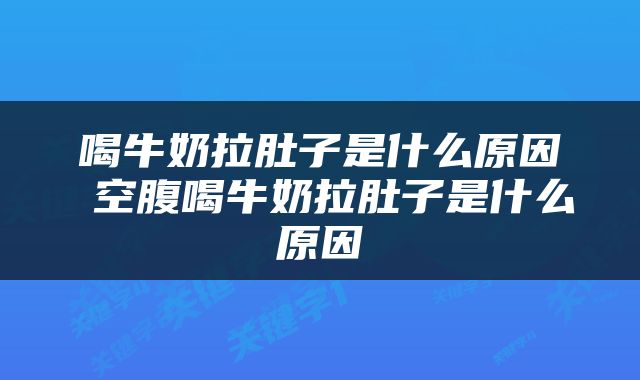 喝牛奶拉肚子是什么原因 空腹喝牛奶拉肚子是什么原因