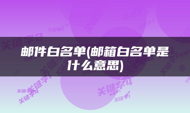 邮件白名单(邮箱白名单是什么意思)