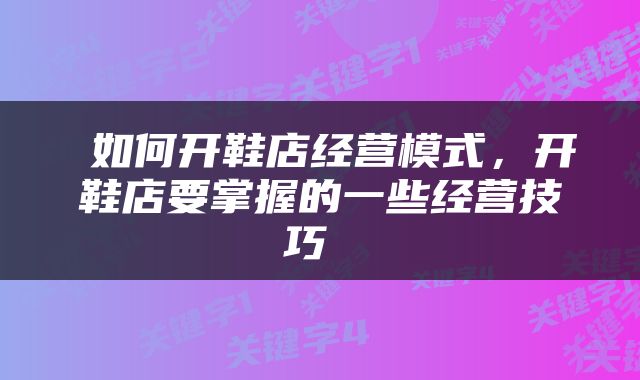  如何开鞋店经营模式，开鞋店要掌握的一些经营技巧 
