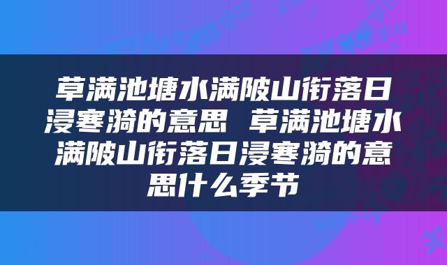 草满池塘水满陂山衔落日浸寒漪的意思 草满池塘水满陂山衔落日浸寒漪的意思什么季节