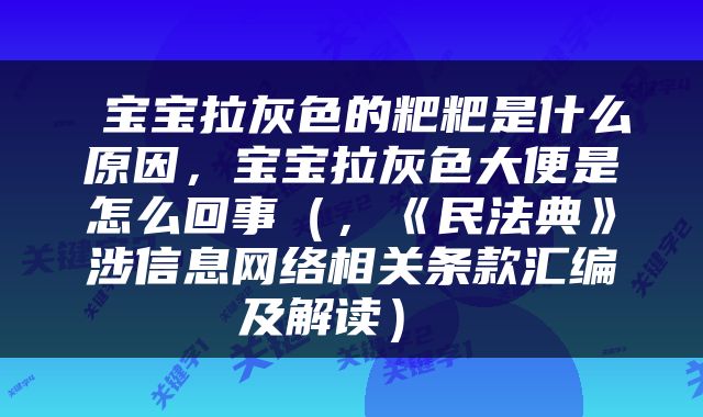  宝宝拉灰色的粑粑是什么原因，宝宝拉灰色大便是怎么回事（，《民法典》涉信息网络相关条款汇编及解读） 