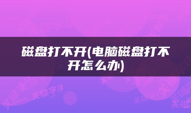 磁盘打不开(电脑磁盘打不开怎么办)