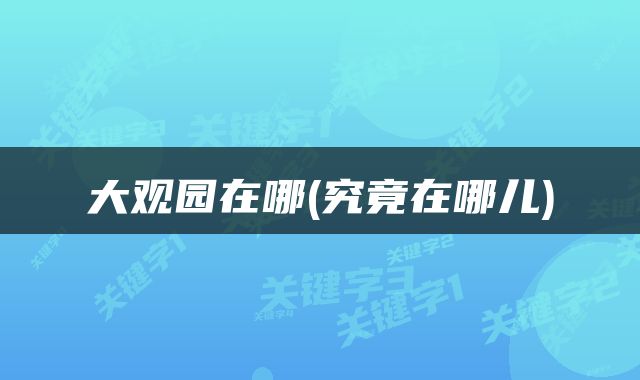 大观园在哪(究竟在哪儿)
