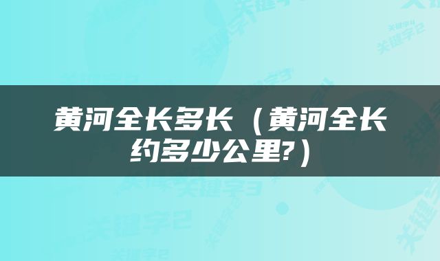 黄河全长多长（黄河全长约多少公里?）