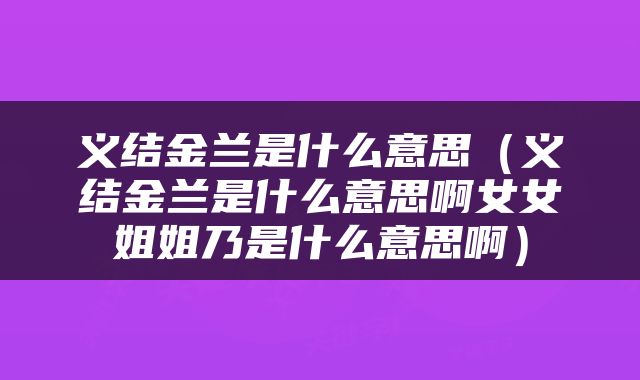 义结金兰是什么意思（义结金兰是什么意思啊女女姐姐乃是什么意思啊）