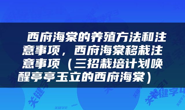  西府海棠的养殖方法和注意事项，西府海棠移栽注意事项（三招栽培计划唤醒亭亭玉立的西府海棠） 