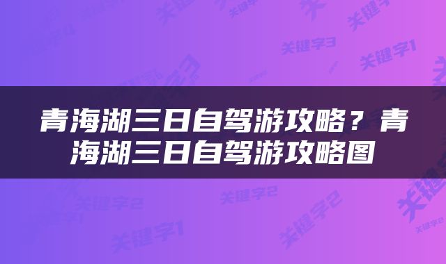 青海湖三日自驾游攻略？青海湖三日自驾游攻略图