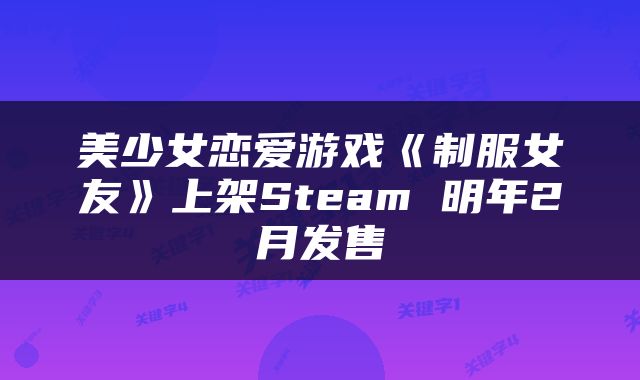 美少女恋爱游戏《制服女友》上架Steam 明年2月发售