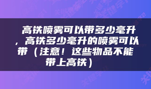  高铁喷雾可以带多少毫升，高铁多少毫升的喷雾可以带（注意！这些物品不能带上高铁） 
