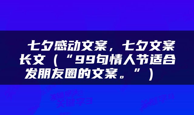  七夕感动文案，七夕文案长文（“99句情人节适合发朋友圈的文案。”） 