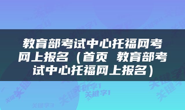教育部考试中心托福网考网上报名（首页 教育部考试中心托福网上报名）