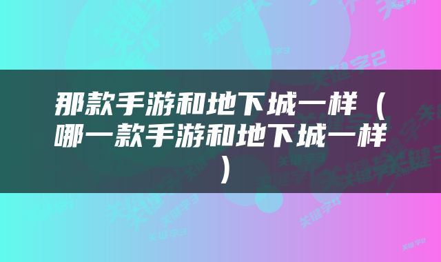那款手游和地下城一样（哪一款手游和地下城一样）