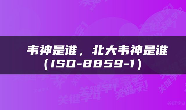  韦神是谁，北大韦神是谁（ISO-8859-1） 