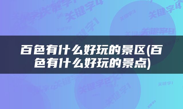 百色有什么好玩的景区(百色有什么好玩的景点)