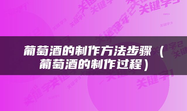 葡萄酒的制作方法步骤（葡萄酒的制作过程）