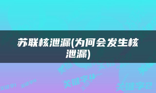 苏联核泄漏(为何会发生核泄漏)