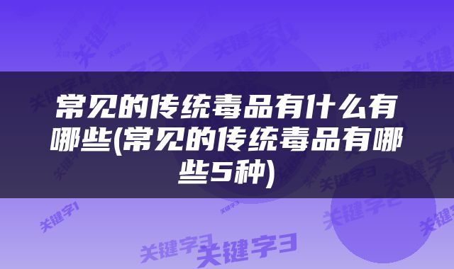 常见的传统毒品有什么有哪些(常见的传统毒品有哪些5种)