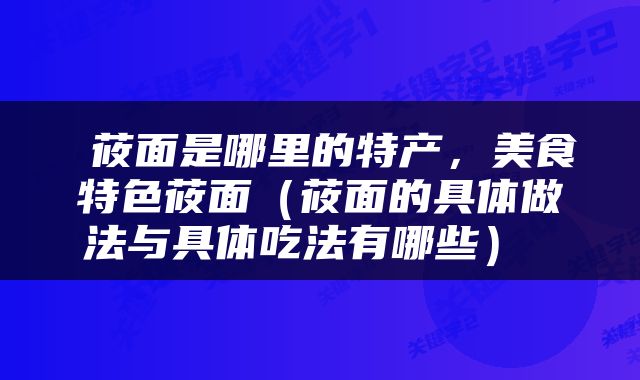  莜面是哪里的特产，美食特色莜面（莜面的具体做法与具体吃法有哪些） 