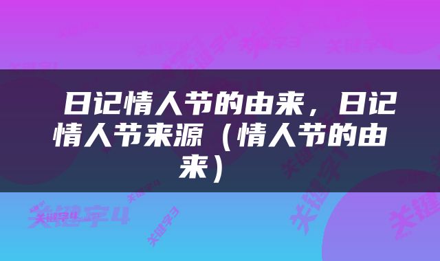 日记情人节的由来，日记情人节来源（情人节的由来） 