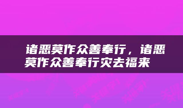  诸恶莫作众善奉行，诸恶莫作众善奉行灾去福来 