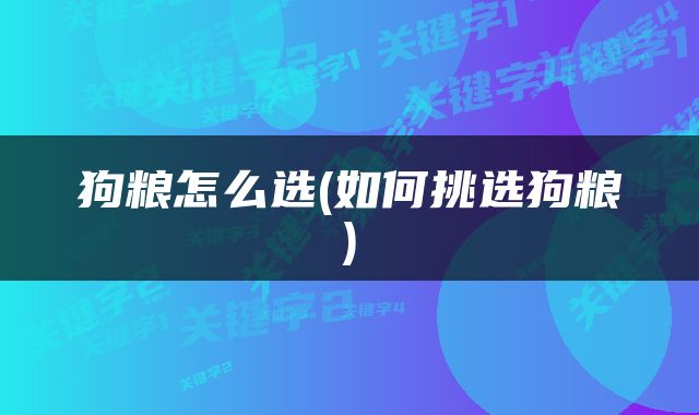狗粮怎么选(如何挑选狗粮)