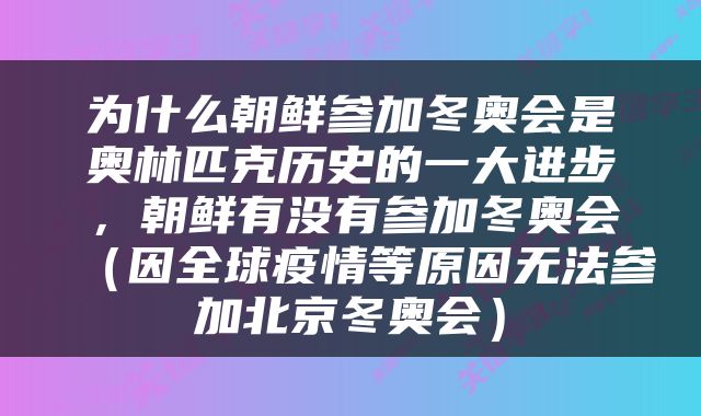 为什么朝鲜参加冬奥会是奥林匹克历史的一大进步，朝鲜有没有参加冬奥会（因全球疫情等原因无法参加北京冬奥会）