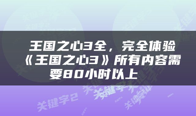  王国之心3全，完全体验《王国之心3》所有内容需要80小时以上 