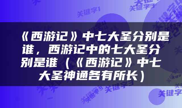 《西游记》中七大圣分别是谁，西游记中的七大圣分别是谁（《西游记》中七大圣神通各有所长）