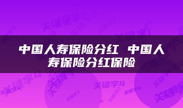 中国人寿保险分红 中国人寿保险分红保险