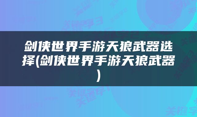 剑侠世界手游天狼武器选择(剑侠世界手游天狼武器)