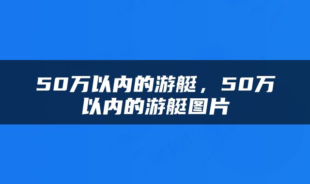 50万以内的游艇，50万以内的游艇图片