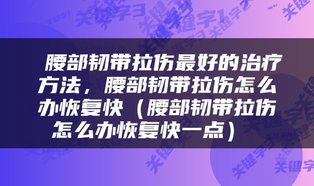  腰部韧带拉伤最好的治疗方法，腰部韧带拉伤怎么办恢复快（腰部韧带拉伤怎么办恢复快一点） 