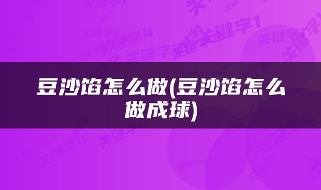 豆沙馅怎么做(豆沙馅怎么做成球)