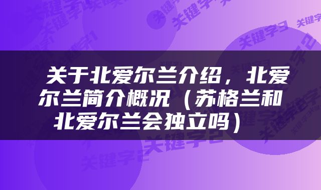  关于北爱尔兰介绍，北爱尔兰简介概况（苏格兰和北爱尔兰会独立吗） 