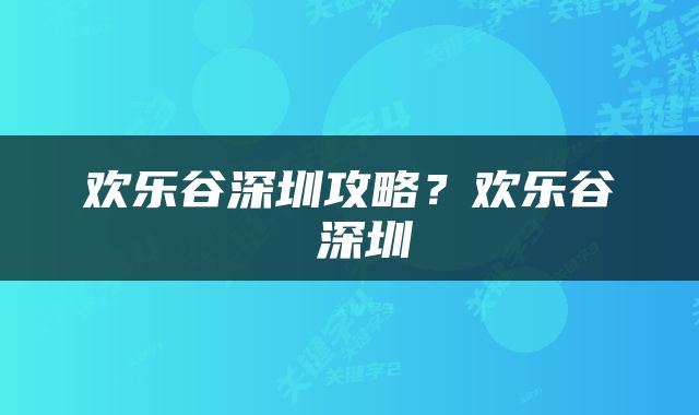 欢乐谷深圳攻略？欢乐谷 深圳