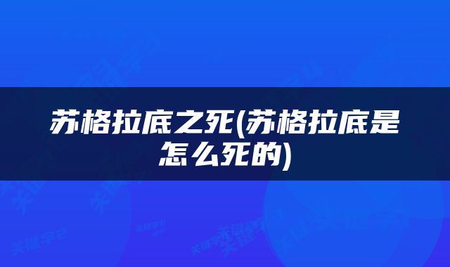 苏格拉底之死(苏格拉底是怎么死的)