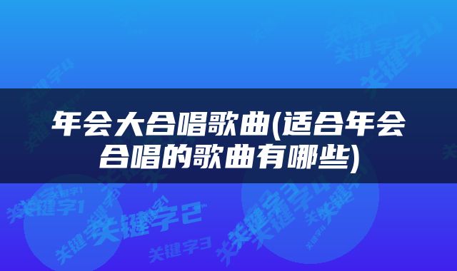 年会大合唱歌曲(适合年会合唱的歌曲有哪些)